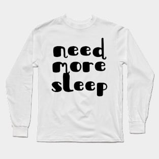 Need more sleep Long Sleeve T-Shirt